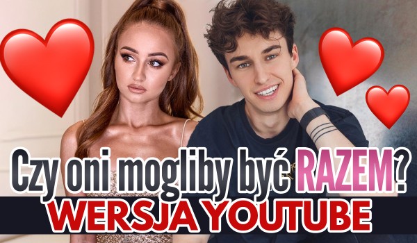Czy według Ciebie oni mogliby być razem? — YouTube!
