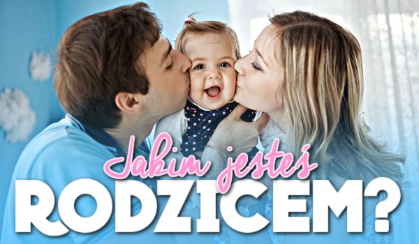 Jakim jesteś rodzicem?