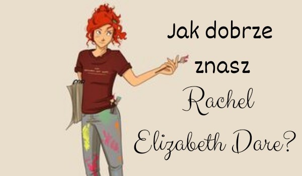 Jak dobrze znasz Rachel Elizabeth Dare?