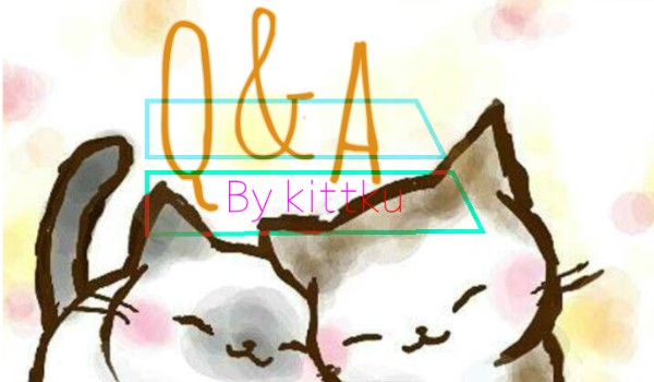 Q&A by Kittku, pytanka od @Amika22!