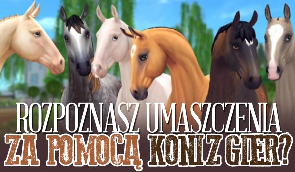 Czy rozpoznasz umaszczenia za pomocą koni z gier?