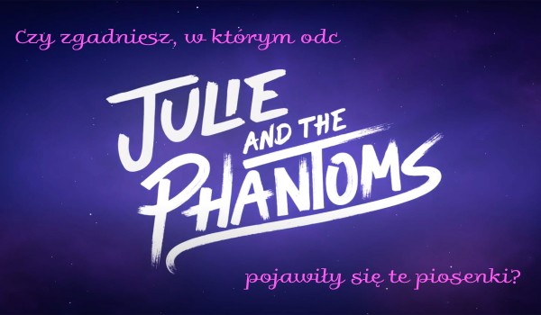Czy zgadniesz, w którym odc „Julie and the Phantoms” pojawiły się te piosenki?