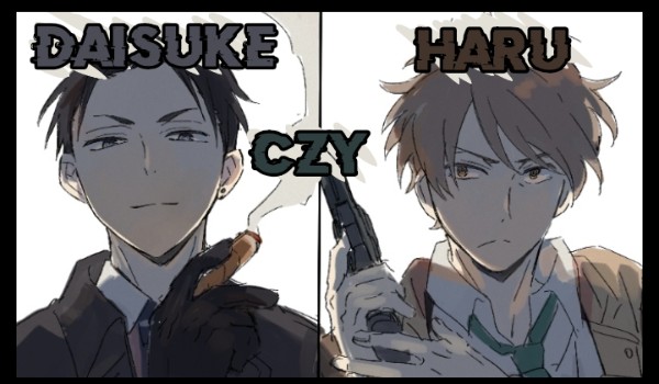 Jesteś bardziej podobny do Daisuke czy Haru?