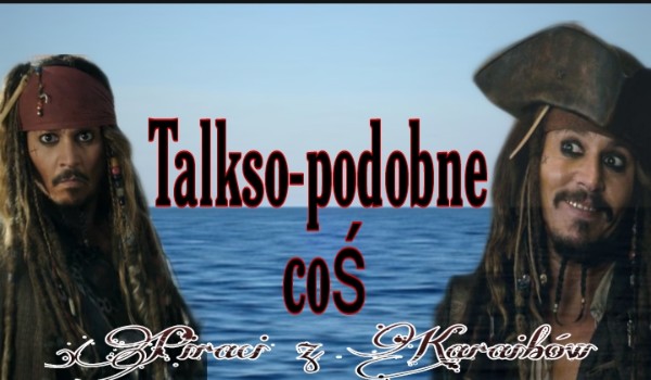 Talkso-podobne coś #Piraci z Karaibów ~ 2