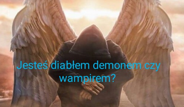 Jesteś jak demon diabeł czy wampir?