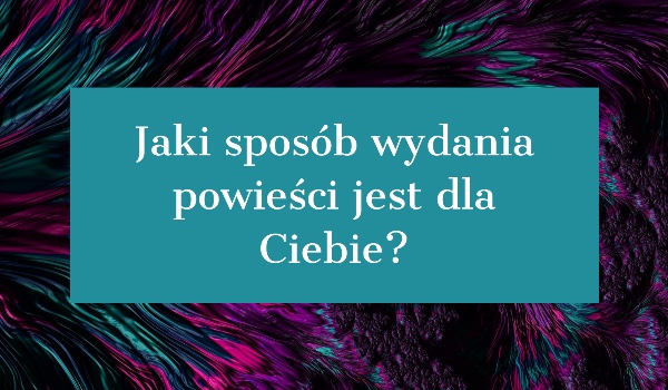 Jaki sposób wydania powieści jest dla Ciebie?