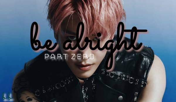 be alright |part zero|