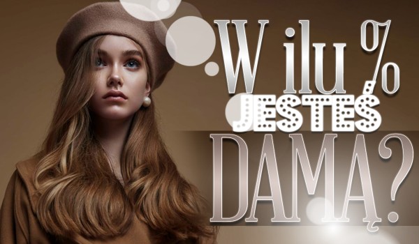 W ilu procentach jesteś damą?