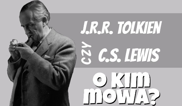 J.R.R. Tolkien czy C.S. Lewis – o kim mowa?