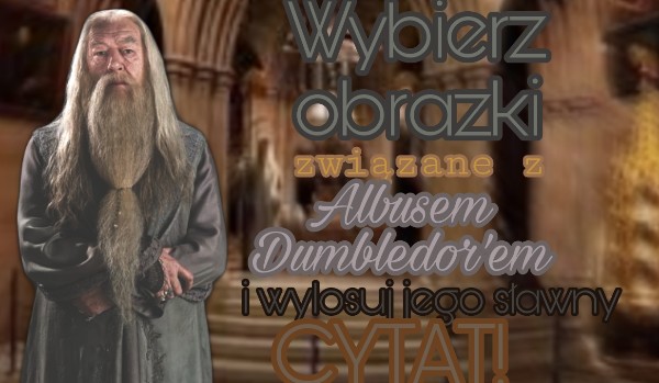 Wybierz obrazki związane z Albusem Dumbledorem i wylosuj jego sławny cytat!