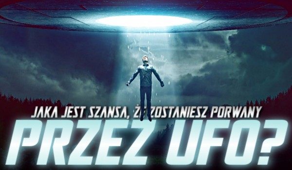Jaka jest szansa, że zostaniesz porwany przez UFO?