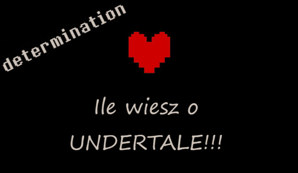 Ile wiesz o undertale