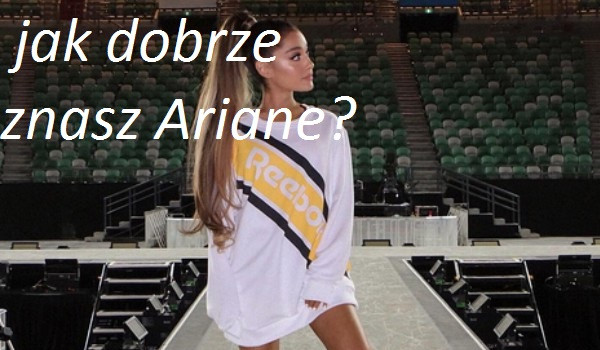 Jak dobrze znasz Ariane Grande ?
