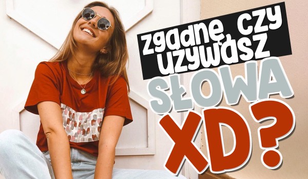 Na podstawie Twoich odpowiedzi zgadnę, czy używasz słowa ,,XD”!