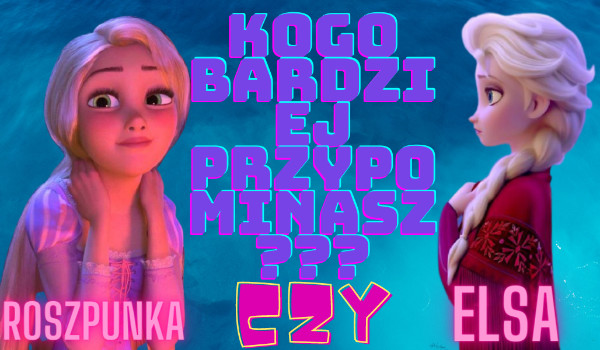 Elsa czy Roszpunka? Kogo bardziej przypominasz?
