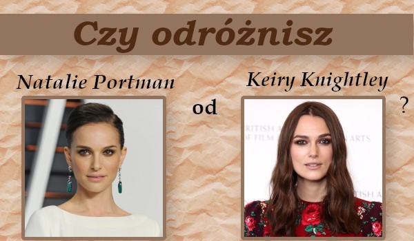 Czy rozróżnisz Natalie Portman i Keirę Knightley?