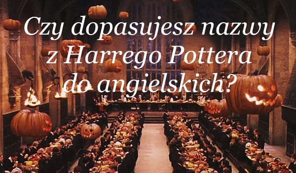 Czy dopasujesz nazwy z Harrego Pottera do angielskich?