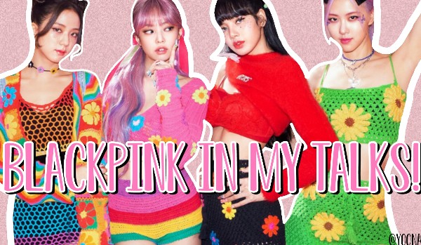 BLACKPINK IN MY TALKS!