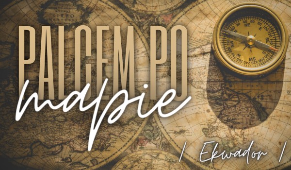 Palcem Po Mapie – 003 (Ekwador)