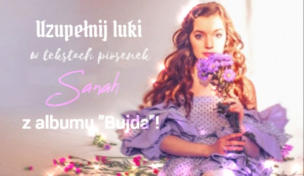 Uzupełnij luki w tekstach piosenek Sanah z albumu „Bujda” — Litery!