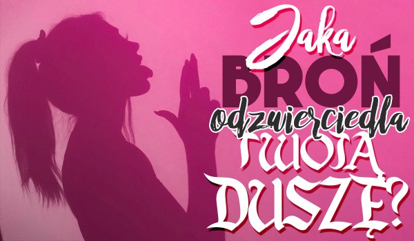 Jaka broń odzwierciedla Twoją duszę?