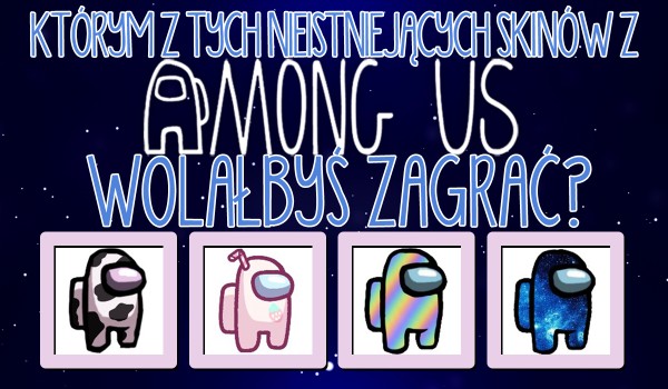 Którym nieistniejącym skinem z Among Us wolałbyś zagrać? – Głosowanie!