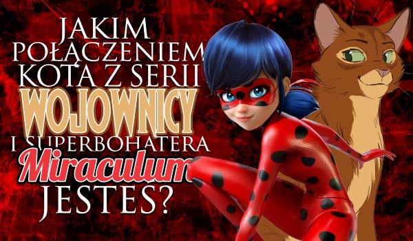 Jakim połączeniem kota z serii ,,Wojownicy” i superbohatera z ,,Miraculum” jesteś?