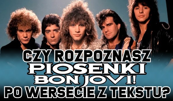 Czy rozpoznasz piosenki Bon Jovi po wersie z tekstu?