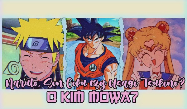 Naruto, Son Goku czy Usagi Tsukino? – O kim mowa?
