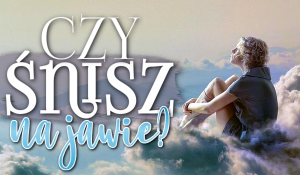 Czy śnisz na jawie?