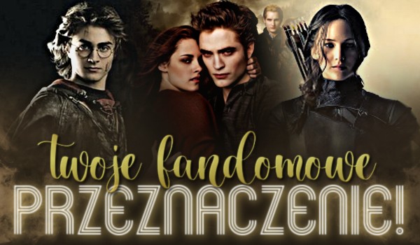 Twoje fandomowe przeznaczenie!