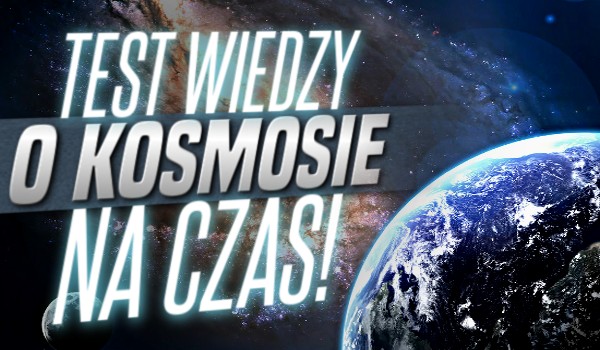Test wiedzy o kosmosie na czas!