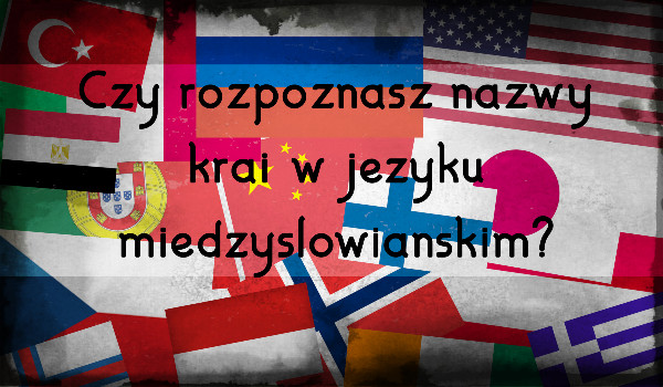 Czy rozpoznasz nazwy krajów języku międzysłowiańskim?