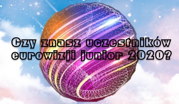 Czy znasz uczestników eurowizji junior 2020?
