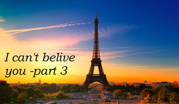 I can’t belive you. – part 3