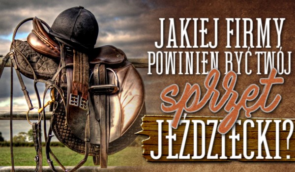 Jakiej firmy powinien być Twój sprzęt jeździecki?