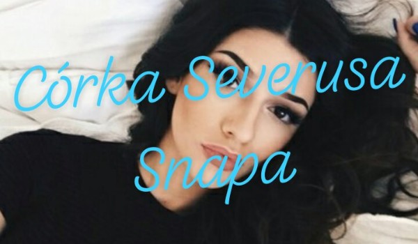 Córka Severusa Snapa – cz.7