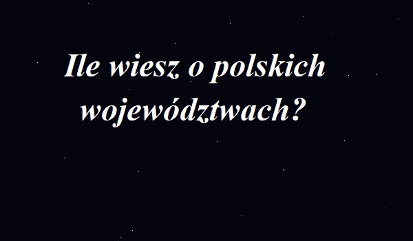 Ile wiesz o polskich województwach?