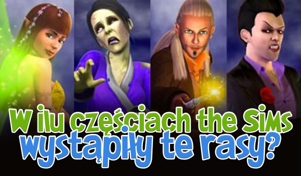 W ilu częściach gry The Sims wystąpiły te rasy?