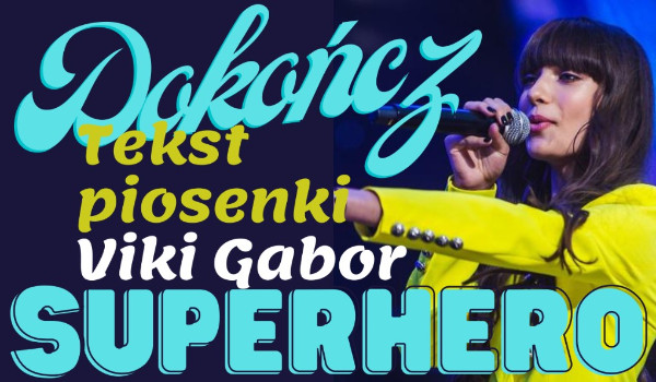 Dokończ tekst piosenki Viki Gabor ,,Superhero”!