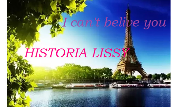 I can’t belive you – historia Lissy