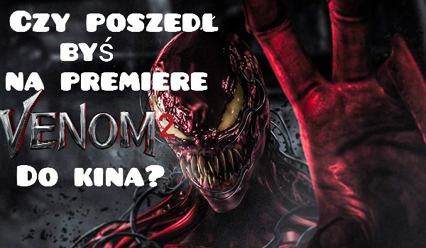 Czy poszedł byś na premierę Venom 2 do kina?