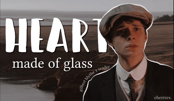 Heart Made Of Glass ❧ Gilbert Blythe x reader [Trochę Informacji]