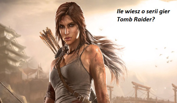 Ile wiesz o serii gier Tomb Raider?