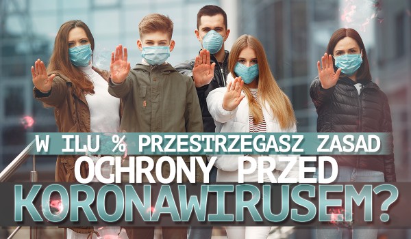 W ilu % przestrzegasz zasad ochrony przed koronawirusem?