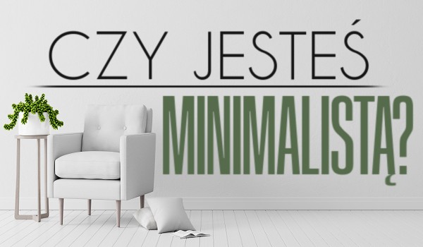 Czy jesteś minimalistą?