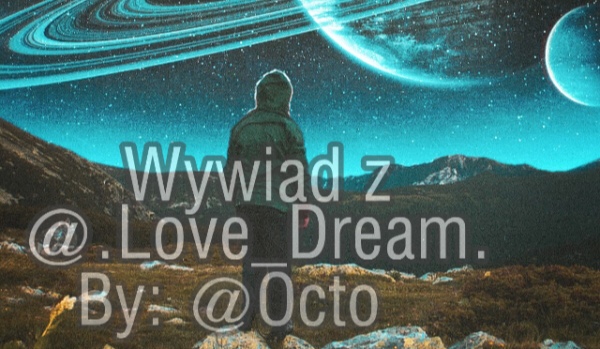 Wywiad z @.Love_Dream. By: @Octo