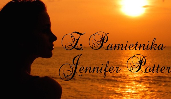 Z Pamiętnika Jennifer Potter~Part Three