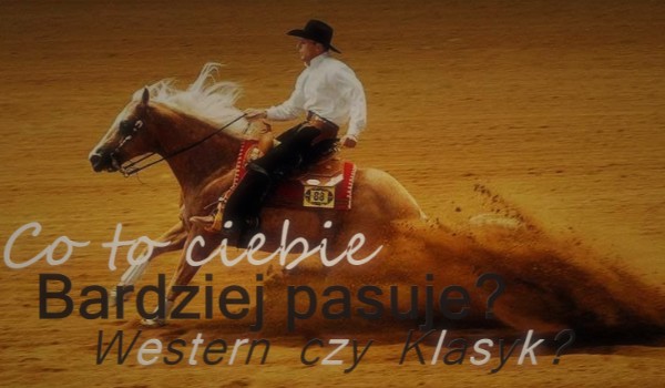Co bardziej do ciebie pasuje:  Jeździectwo Western czy Klasyczne?