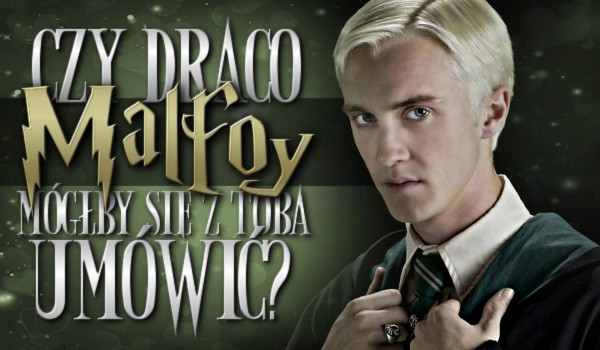Czy Draco Malfoy mógłby się z Tobą umówić?